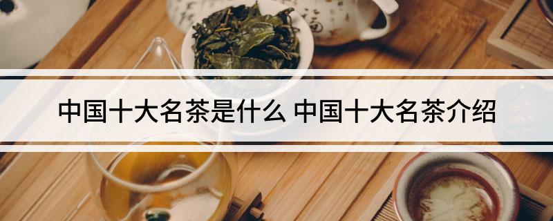 亿百体育APP中国十大名茶是什么(图1)