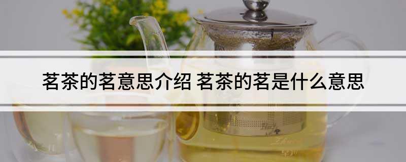 茗茶的茗意思介亿百体育平台绍 茗茶的茗是什么意思(图1)